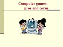 Презентация к уроку английского языка Computer games:pros and cons( Компьютерные игры:за и против) , 7класс