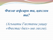 Презентация к уроку осет. литературы в 11 кл. (Агънаты Г. Фастаг бах).