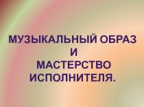 Музыкальный образ и мастерство исполнителя. презентация/ 6 класс