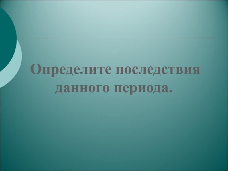 Презентация по теме Эпоха дворцовых переворотов Определите последствия данного периода. Определите последствия данного периода.