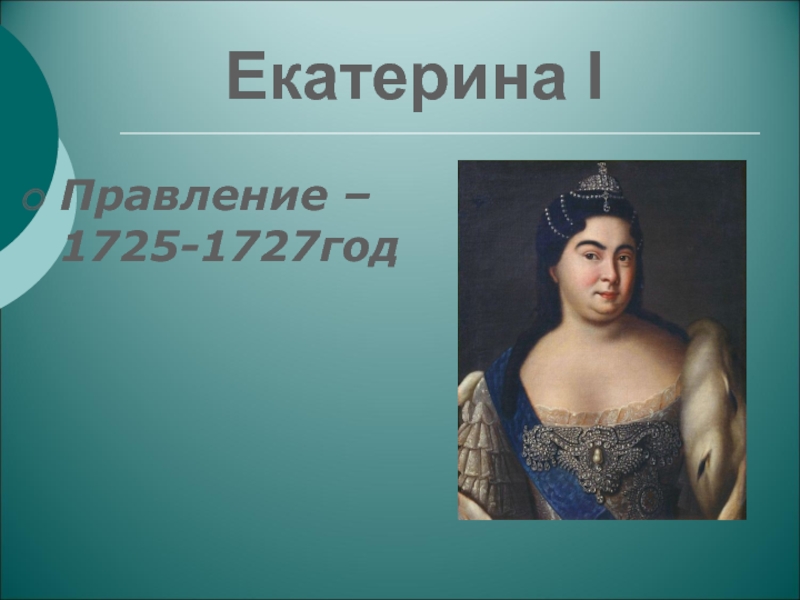 Презентация по теме Эпоха дворцовых переворотов Екатерина IПравление – 1725-1727год Екатерина IПравление – 1725-1727год