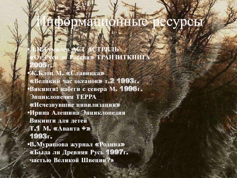 Презентация по истории на тему Викинги:творцы мореплавания Информационные ресурсыЛ.Н.Гумилев АСТ АСТРЕЛЬ «От Руси до России» ТРАНЗИТКНИГА 2005г. Ж.Блон М. Информационные ресурсыЛ.Н.Гумилев АСТ АСТРЕЛЬ «От Руси до России» ТРАНЗИТКНИГА 2005г. Ж.Блон М. «Славянка» «Великий час океанов» т.2 1993г. Викинги: