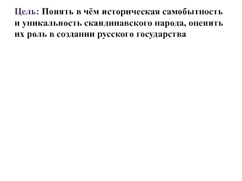Презентация по истории на тему Викинги:творцы мореплавания Цель: Понять в чём историческая самобытность и уникальность скандинавского народа, оценить Цель: Понять в чём историческая самобытность и уникальность скандинавского народа, оценить их роль в создании русского государства