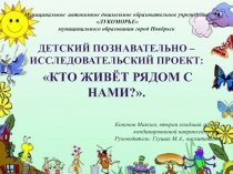 Детский познавательно – исследовательский Проект: Кто живёт рядом с нами?.