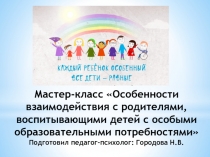 Презентация Особенности взаимодействия с родителями, воспитывающими детей с особыми образовательными потребностями