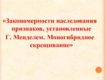 Презентация по теме: Закономерности наследования признаков, установленные Г. Менделем. Моногибридное скрещивание