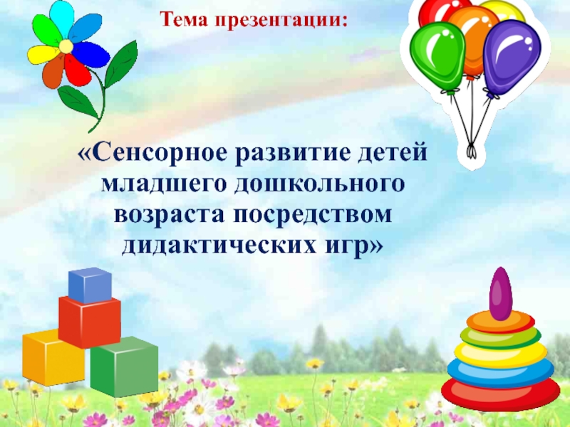 Презентация Сенсорное развитие детей младшего дошкольного возраста посредством дидактических игр Тема презентации: «Сенсорное развитие детей младшего дошкольного возраста посредством дидактических игр» Тема презентации: «Сенсорное развитие детей младшего дошкольного возраста посредством дидактических игр»