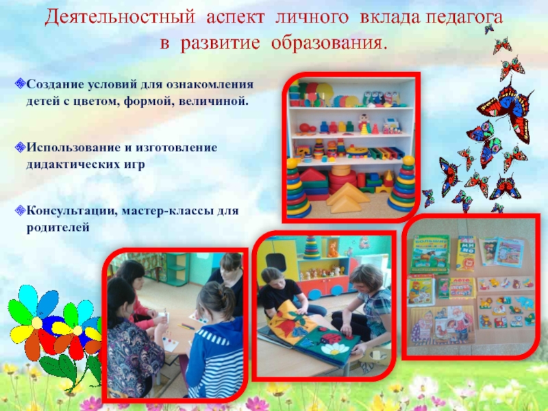 Презентация Сенсорное развитие детей младшего дошкольного возраста посредством дидактических игр Деятельностный аспект личного вклада педагога в развитие образования. Создание условий для Деятельностный аспект личного вклада педагога в развитие образования. Создание условий для ознакомления детей с цветом, формой, величиной.Использование