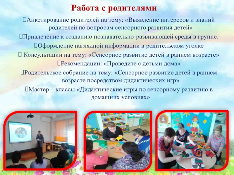 Презентация Сенсорное развитие детей младшего дошкольного возраста посредством дидактических игр Работа с родителямиАнкетирование родителей на тему: «Выявление интересов и знаний родителей по Работа с родителямиАнкетирование родителей на тему: «Выявление интересов и знаний родителей по вопросам сенсорного развития детей»Привлечение к созданию познавательно-развивающей
