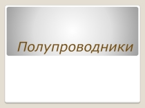 Презентация по электротехнике на тему Полупроводники