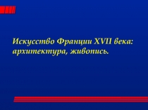 Презентация по истории на тему Искусство Франции XVII века (7 класс)