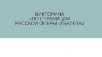 Презентация по музыке Викторина по страницам русской оперы и балета