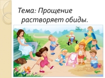 Презентация к классному часу на тему: Прощение растворяет обиды.