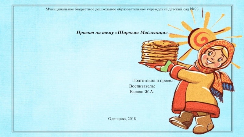 Презентация на тему Муниципальное бюджетное дошкольное образовательное учреждение детский сад №23 Муниципальное бюджетное дошкольное образовательное учреждение детский сад №23 Проект на тему «Широкая Масленица»