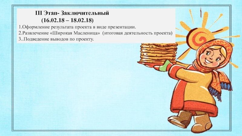 ПРОЕКТ на тему Масленница с детьми старшего дошкольного возраста III Этап- Заключительный (16.02.18 III Этап- Заключительный (16.02.18
