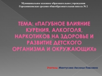 Презентация по СБО, на тему ПАГУБНОЕ ВЛИЯНИЕ КУРЕНИЯ, АЛКОГОЛЯ, НАРКОТИКОВ НА ЗДОРОВЬЕ И РАЗВИТИЕ ДЕТСКОГО ОРГАНИЗМА И ОКРУЖАЮЩИХ