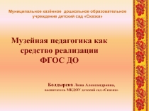 Презентация для мастер класса на конкурс Воспитатель года Музейная педагогика как средство реализации ФГОС