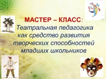 Презентация Театральная педагогика как средство развития творческих способностей младших школьников