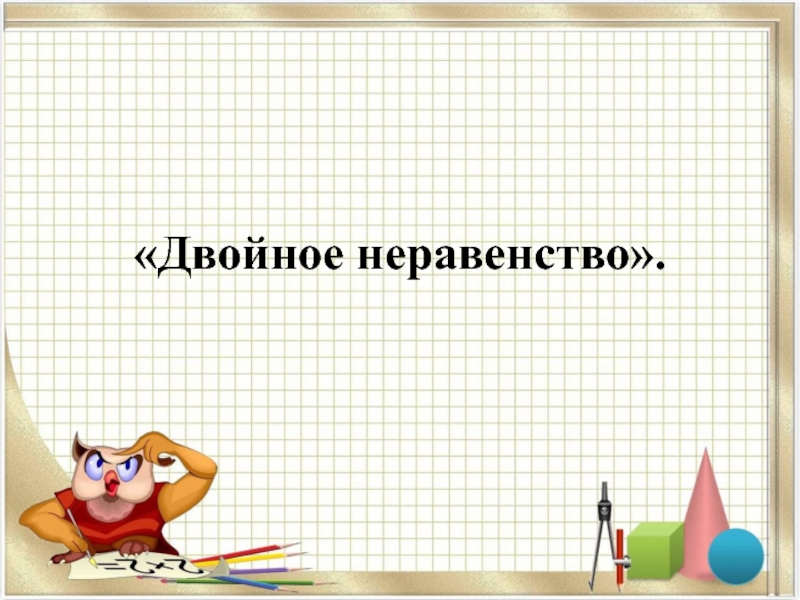 Презентация по математике на тему: Двойное неравенство (4 класс Петерсон) «Двойное неравенство». «Двойное неравенство».