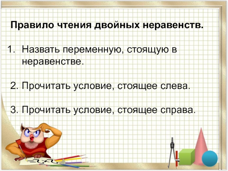 Презентация по математике на тему: Двойное неравенство (4 класс Петерсон) Правило чтения двойных неравенств.Назвать переменную, стоящую в неравенстве.2. Прочитать условие, стоящее слева.3. Прочитать условие, стоящее справа. Правило чтения двойных неравенств.Назвать переменную, стоящую в неравенстве.2. Прочитать условие, стоящее слева.3. Прочитать условие, стоящее справа.