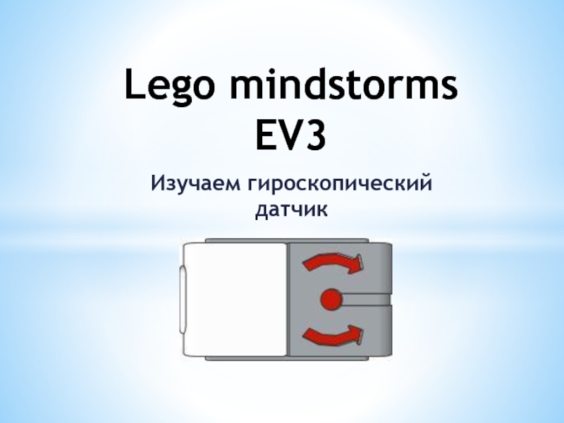 Презентация по робототехнике на тему Изучаем гироскопический датчик Lego mindstorms EV3 Изучаем гироскопический датчикLego mindstorms EV3 Изучаем гироскопический датчикLego mindstorms EV3