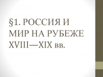 Презентация по истории на тему РОССИЯ И МИР НА РУБЕЖЕ XVIII—XIX вв. ( 9 класс).