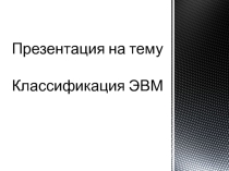 Презентация по информатике на тему Классификация ЭВМ