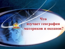 Презентация по географии на тему Что изучает география материков и океанов