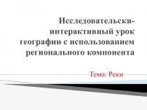 Презентация к мастер-классу Исследовательски-интерактивный урок по географии. Тема : Реки 6 класс