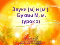 Презентация по обучению грамоте на тему Звуки [м] и [м*]. Буквы М,м. Урок 1
