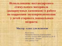 Презентация мастер класса: Использование нестандартного стимульного материала (аквариумных камешков) в работе по коррекции звукопроизношения у детей старшего дошкольного возраста