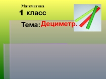 Презентация по математике. Тема: Дециметр.