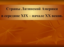 Страны латинской Америки в середине 19-начале 20 веков