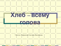 Презентация по технологии на тему Хлеб – всему голова (6 класс)