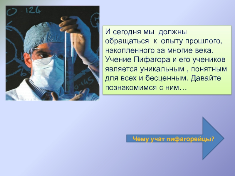 Проектная работа на тему Уроки от Пифагора И сегодня мы должны обращаться к опыту прошлого, накопленного за многие И сегодня мы должны обращаться к опыту прошлого, накопленного за многие века. Учение Пифагора и его учеников