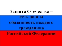 Презентация урока по ОБЖ на тему: Защита Отечества – есть долг и обязанность каждого гражданина Российской Федерации (11 класс)