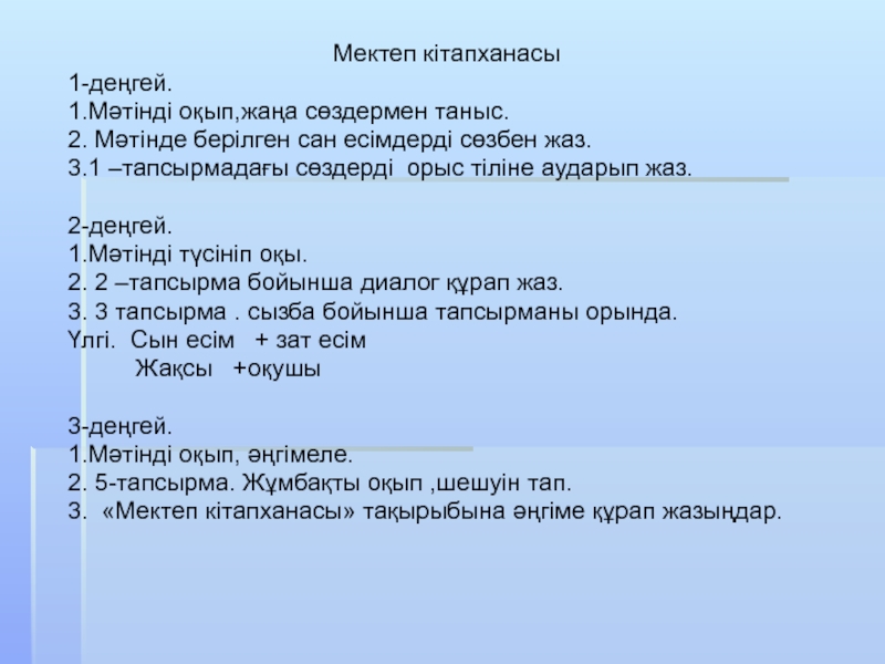 Менің достарым 6 сынып Мектеп кітапханасы1-деңгей.1.Мәтінді оқып,жаңа сөздермен таныс.2. Мәтінде берілген сан есімдерді сөзбен жаз.3.1 Мектеп кітапханасы1-деңгей.1.Мәтінді оқып,жаңа сөздермен таныс.2. Мәтінде берілген сан есімдерді сөзбен жаз.3.1 –тапсырмадағы сөздерді орыс тіліне аударып жаз.2-деңгей.1.Мәтінді