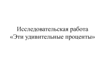 Презентация  Эти удивительные проценты