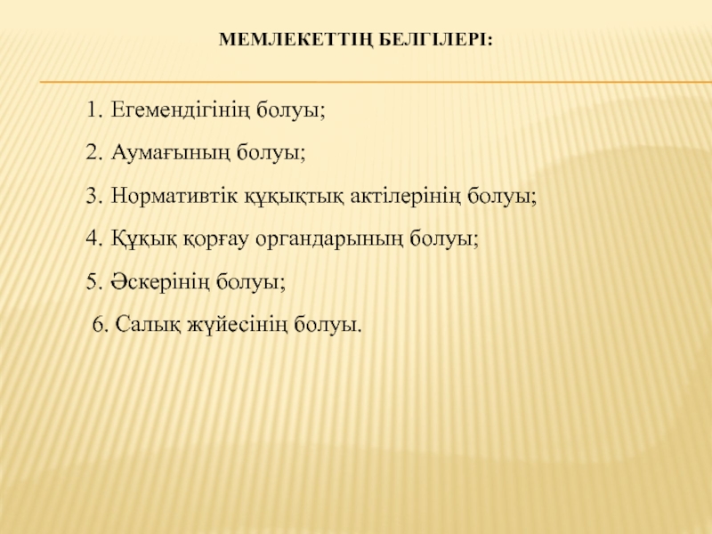 СЛАЙД: МЕМЛЕКЕТ ЖӘНЕ ҚҰҚЫҚ ТЕОРИЯСЫ НЕГІЗДЕРІНІҢ ПӘНІ МЕМЛЕКЕТТІҢ БЕЛГІЛЕРІ: Егемендігінің болуы; Аумағының болуы; Нормативтік құқықтық актілерінің болуы; Құқық МЕМЛЕКЕТТІҢ БЕЛГІЛЕРІ: Егемендігінің болуы; Аумағының болуы; Нормативтік құқықтық актілерінің болуы; Құқық қорғау органдарының болуы; Әскерінің болуы;6. Салық
