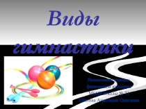 Презентация по физической культуре на тему Виды гимнастики(5 класс)