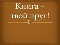 Книга - твой друг!
