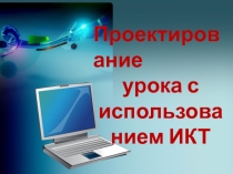 Презентация Проектирование урока с использованием ИКТ