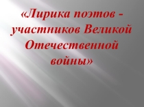Презентация по литературе на тему Лирика поэтов-участников Великой Отечественной войны