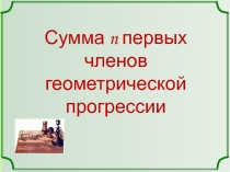 Презентация по математике 9 класс  Сумма n-первых членов геометрической прогрессии
