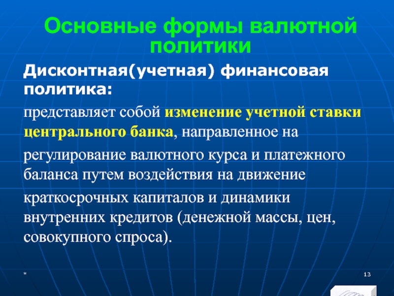 МЭВФО 2018. Тема 4. Валютная политика и валютный контроль Основные формы валютной политикиДисконтная(учетная) финансовая политика: представляет собой изменение учетной ставки Основные формы валютной политикиДисконтная(учетная) финансовая политика: представляет собой изменение учетной ставки центрального банка, направленное нарегулирование валютного курса