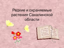 Презентация по краеведению Редкие и охраняемые растения Сахалинской области