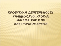 Проектная деятельность на уроках математики и во внеурочное время