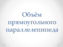 Презентация к уроку объем прямоугольного параллелепипеда