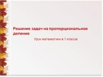 Презентация по математике на тему Пропорциональное деление (7 класс)