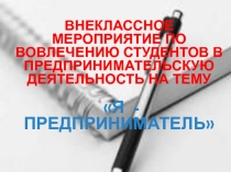 Презентация к внеклассному мероприятию по вовлечению студентов в предпринимательскую деятельность на тему Я - предприниматель
